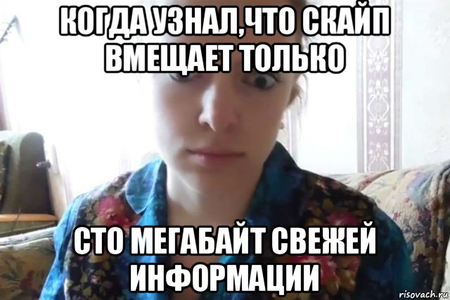 когда узнал,что скайп вмещает только сто мегабайт свежей информации, Мем    Скайп файлообменник