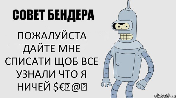 Пожалуйста дайте мне списати щоб все
узнали что я ничей $€₣@₱, Комикс Советы Бендера