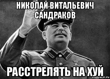 николай витальевич сандраков расстрелять на хуй, Мем сталин расстрелять