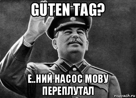 guten tag? е..ний насос мову переплутал, Мем сталин расстрелять