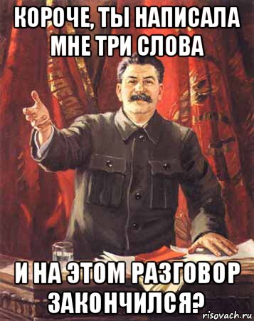 короче, ты написала мне три слова и на этом разговор закончился?, Мем  сталин цветной