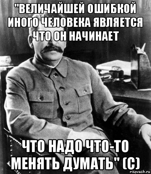 "величайшей ошибкой иного человека является что он начинает что надо что-то менять думать" (с), Мем  иосиф сталин