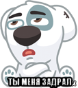  ты меня задрал