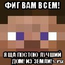 фиг вам всем! я ща постою лучший дом! из земли!