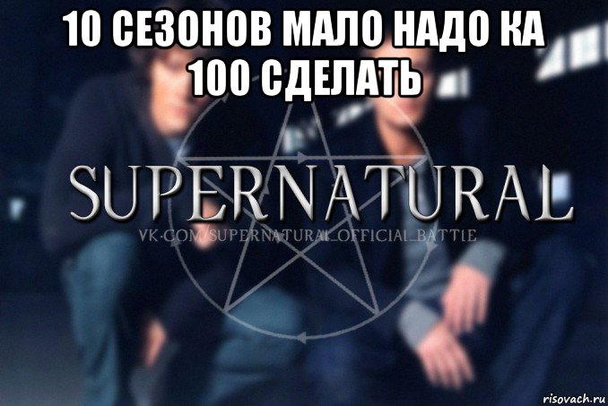 10 сезонов мало надо ка 100 сделать , Мем  Supernatural