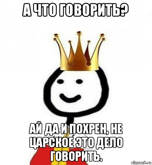 а что говорить? ай да и похрен, не царское это дело говорить., Мем Теребонька Царь