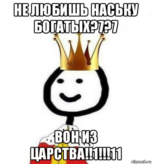 не любишь наську богатых?7?7 вон из царства!!1!!!11, Мем Теребонька Царь