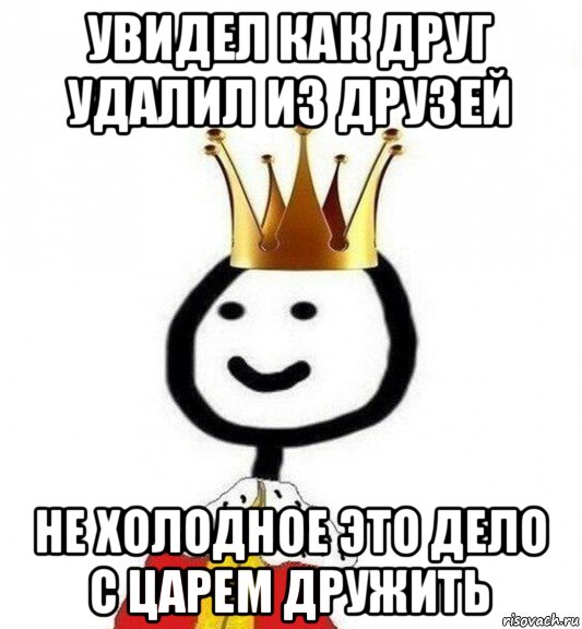 увидел как друг удалил из друзей не холодное это дело с царем дружить, Мем Теребонька Царь