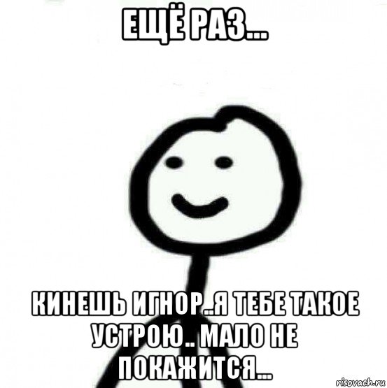 ещё раз... кинешь игнор..я тебе такое устрою.. мало не покажится..., Мем Теребонька (Диб Хлебушек)