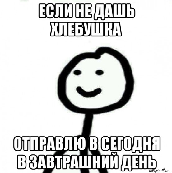 если не дашь хлебушка отправлю в сегодня в завтрашний день, Мем Теребонька (Диб Хлебушек)