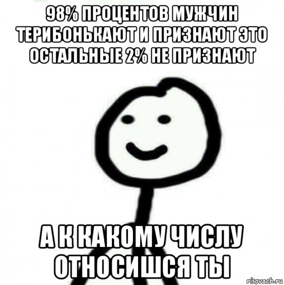 98% процентов мужчин терибонькают и признают это остальные 2% не признают а к какому числу относишся ты, Мем Теребонька (Диб Хлебушек)