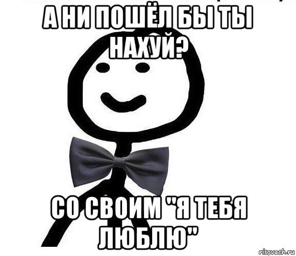 а ни пошёл бы ты нахуй? со своим "я тебя люблю", Мем Теребонька в галстук-бабочке