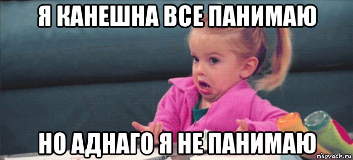 я канешна все панимаю но аднаго я не панимаю, Мем  Ты говоришь (девочка возмущается)