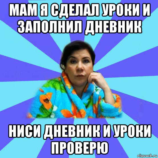 мам я сделал уроки и заполнил дневник ниси дневник и уроки проверю, Мем типичная мама