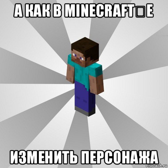 а как в minecraft‎e изменить персонажа, Мем Типичный игрок Minecraft