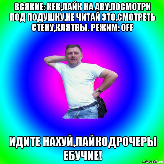 всякие: кек,лайк на аву,посмотри под подушку,не читай это,смотреть стену,клятвы. режим: off идите нахуй,лайкодрочеры ебучие!, Мем Типичный Батя