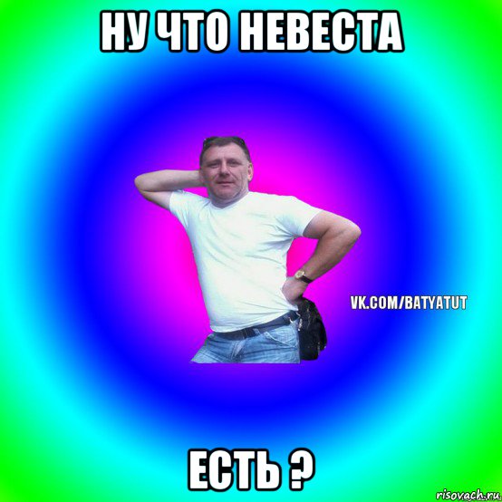 ну что невеста есть ?, Мем  Типичный Батя вк