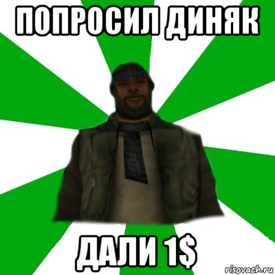 попросил диняк дали 1$