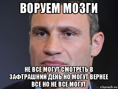 воруем мозги не все могут смотреть в зафтрашний день но могут вернее все но не все могут, Мем Типичный Кличко