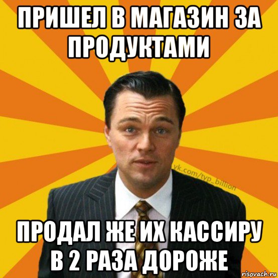 пришел в магазин за продуктами продал же их кассиру в 2 раза дороже, Мем   Типичный Миллиардер (Волк с Уолт-стрит)