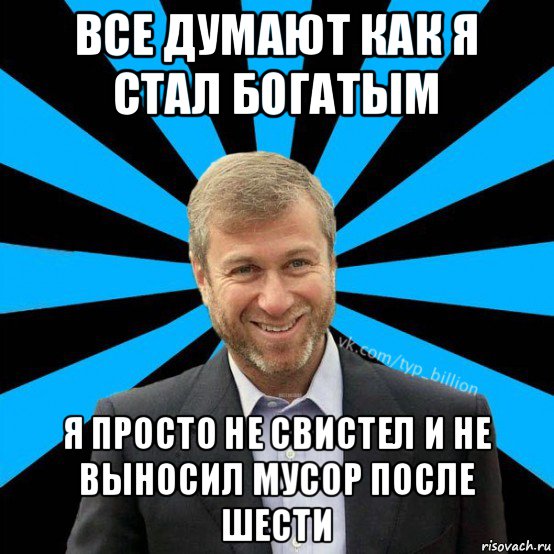 все думают как я стал богатым я просто не свистел и не выносил мусор после шести, Мем  Типичный Миллиардер (Абрамович)