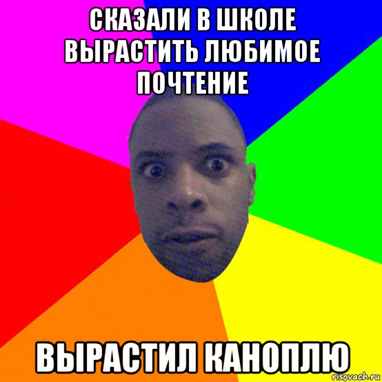 сказали в школе вырастить любимое почтение вырастил каноплю, Мем  Типичный Негр