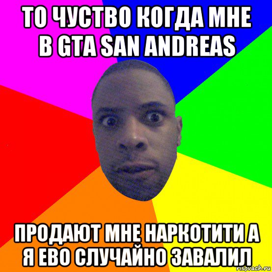 то чуство когда мне в gta san andreas продают мне наркотити а я ево случайно завалил, Мем  Типичный Негр