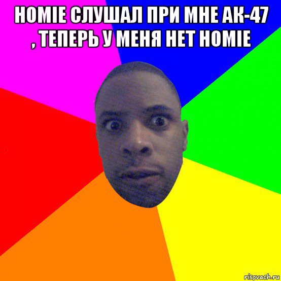 homie слушал при мне ак-47 , теперь у меня нет homie , Мем  Типичный Негр