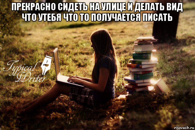 прекрасно сидеть на улице и делать вид что утебя что то получается писать 