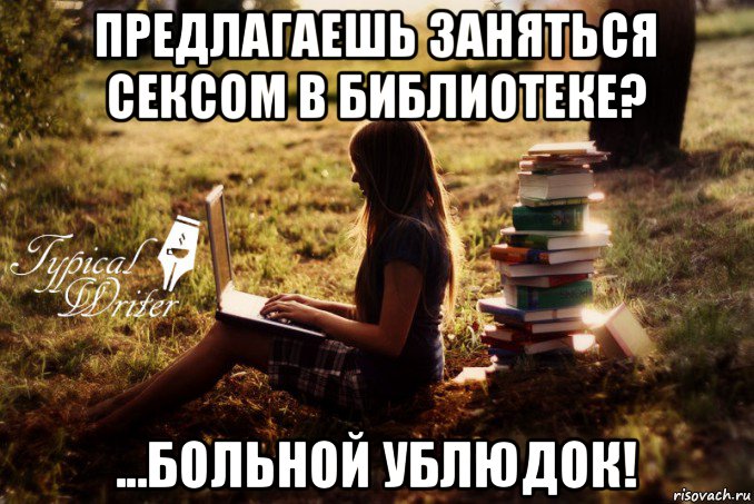 предлагаешь заняться сексом в библиотеке? ...больной ублюдок!, Мем Типичный писатель