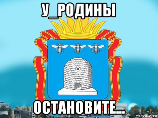 у_родины остановите...