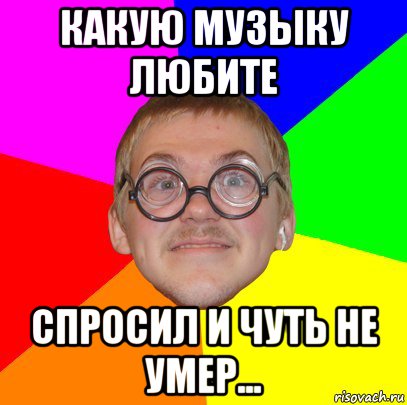 какую музыку любите спросил и чуть не умер..., Мем Типичный ботан