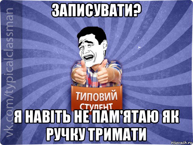 записувати? я навіть не пам'ятаю як ручку тримати, Мем Типовий студент