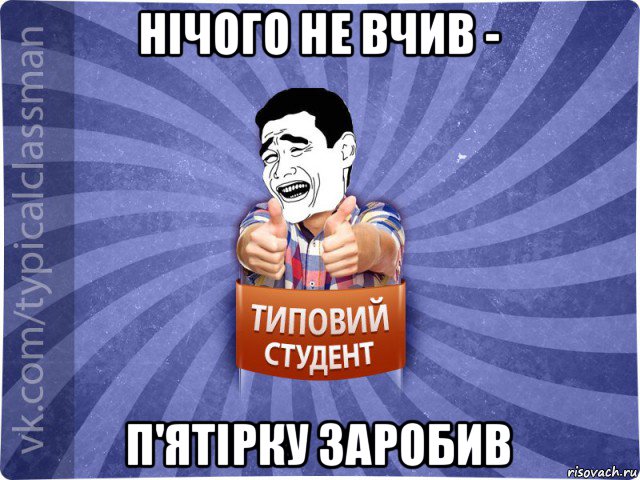 нічого не вчив - п'ятірку заробив, Мем Типовий студент