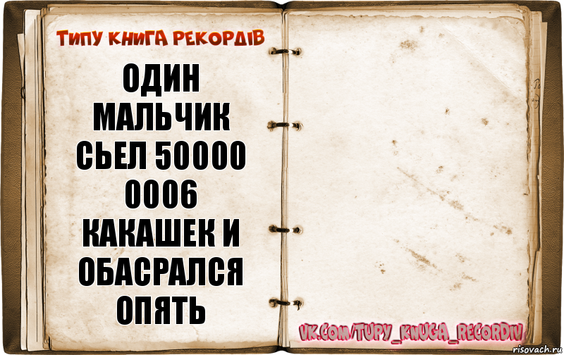 один мальчик сьел 50000 0006 какашек и обасрался опять 