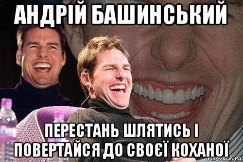 андрій башинський перестань шлятись і повертайся до своєї коханої, Мем том круз