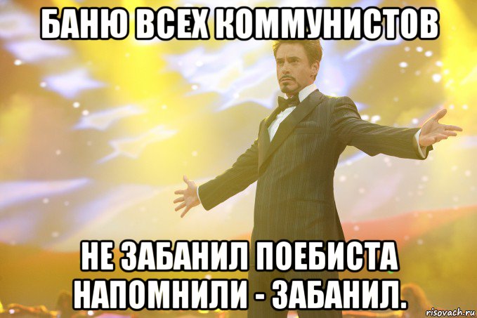 баню всех коммунистов не забанил поебиста напомнили - забанил., Мем Тони Старк (Роберт Дауни младший)