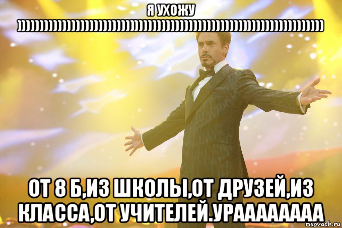 я ухожу )))))))))))))))))))))))))))))))))))))))))))))))))))))))))))))))))))) от 8 б,из школы,от друзей,из класса,от учителей.ураааааааа, Мем Тони Старк (Роберт Дауни младший)