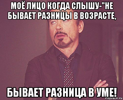 моё лицо когда слышу-"не бывает разницы в возрасте, бывает разница в уме!, Мем твое выражение лица