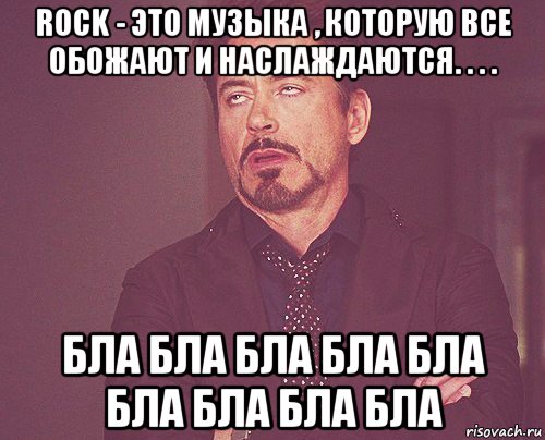 rock - это музыка , которую все обожают и наслаждаются. . . . бла бла бла бла бла бла бла бла бла, Мем твое выражение лица