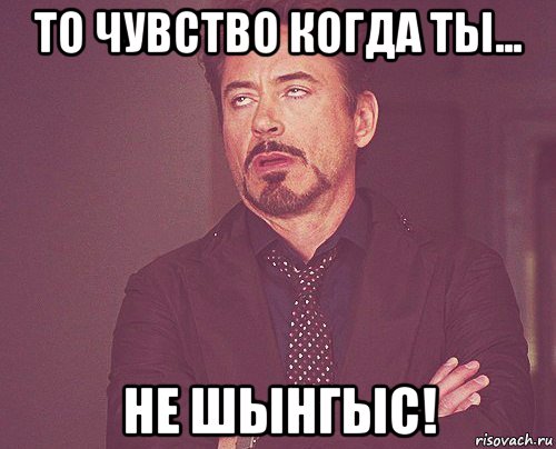 то чувство когда ты... не шынгыс!, Мем твое выражение лица