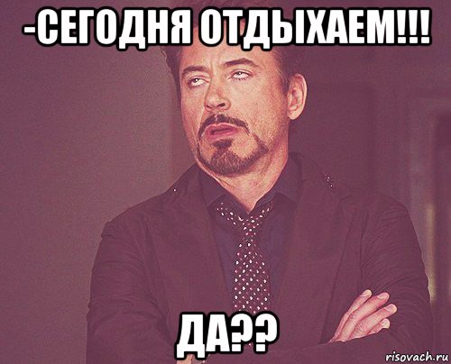 -сегодня отдыхаем!!! да??, Мем твое выражение лица