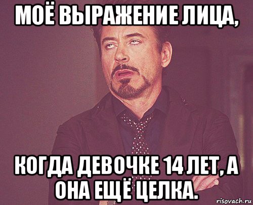 моё выражение лица, когда девочке 14 лет, а она ещё целка., Мем твое выражение лица