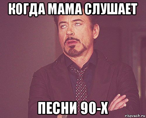 когда мама слушает песни 90-х, Мем твое выражение лица