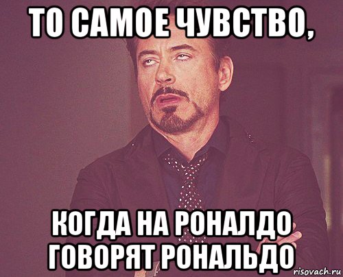 то самое чувство, когда на роналдо говорят рональдо, Мем твое выражение лица