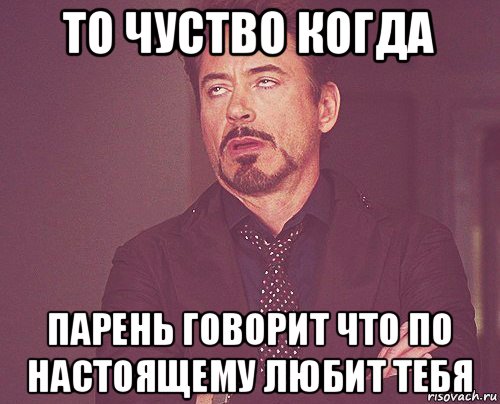 то чуство когда парень говорит что по настоящему любит тебя, Мем твое выражение лица