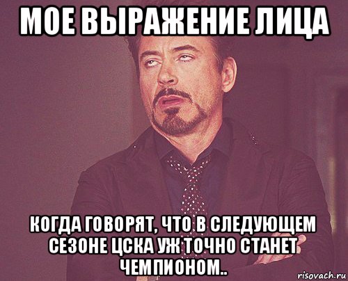 мое выражение лица когда говорят, что в следующем сезоне цска уж точно станет чемпионом.., Мем твое выражение лица