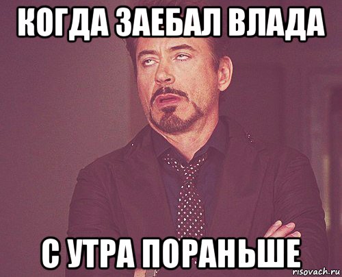 когда заебал влада с утра пораньше, Мем твое выражение лица