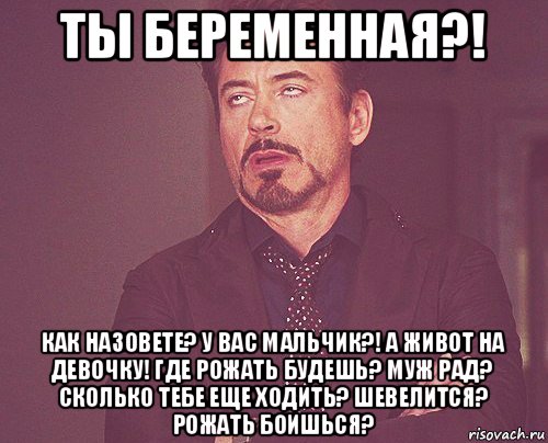 ты беременная?! как назовете? у вас мальчик?! а живот на девочку! где рожать будешь? муж рад? сколько тебе еще ходить? шевелится? рожать боишься?, Мем твое выражение лица