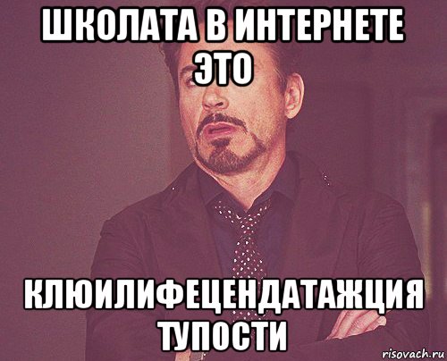 школата в интернете это клюилифецендатажция тупости, Мем твое выражение лица